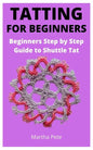 Tatting for Beginners: Beginners Step by Step Guide to Shuttle Tat - Paperback