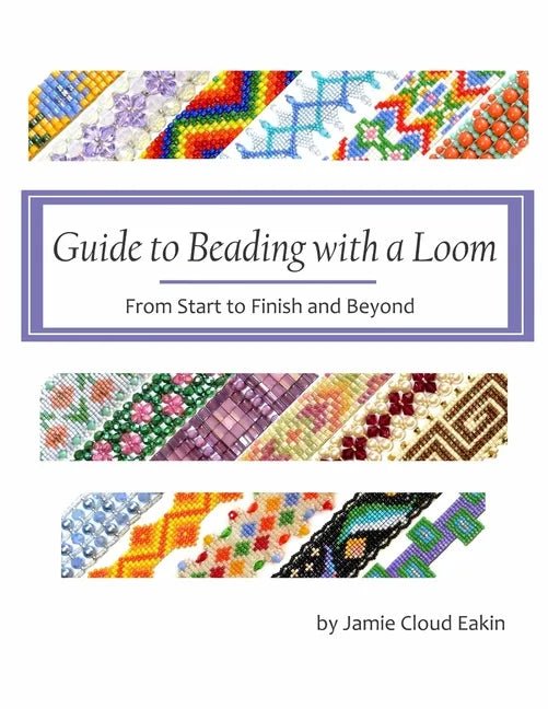 Guide to Beading with a Loom: From Start to Finish and Beyond - Paperback