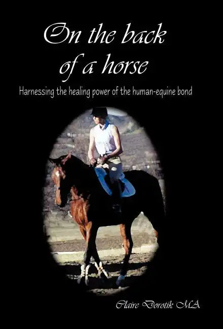 On the Back of a Horse: Harnessing the Healing Power of the Human-Equine Bond - Hardcover