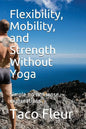 Flexibility, Mobility, and Strength Without Yoga: Simple No-Nonsense Explanations - Paperback