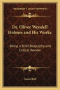 Dr. Oliver Wendell Holmes and His Works: Being a Brief Biography and Critical Review - Paperback