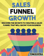 Sales Funnel Growth: Discover The Secrets To Creating A Sales Funnel That Will Grow Your Business - Paperback