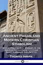 Ancient Pagan and Modern Christian Symbolism: With an Essay on Baal Worship, on the Assyrian Sacred Grove and Other Allied Symbols by John Newton - Paperback