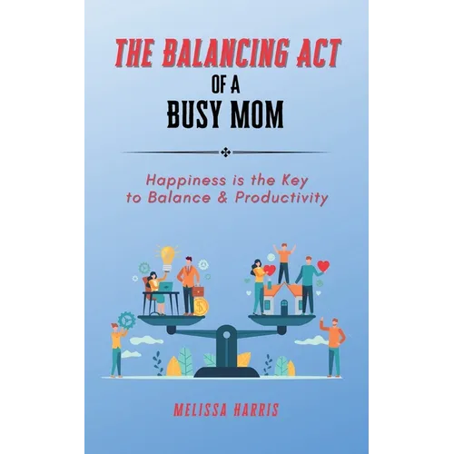 The Balancing Act of A Busy Mom: Happiness is the Key to Balance & Productivity - Paperback