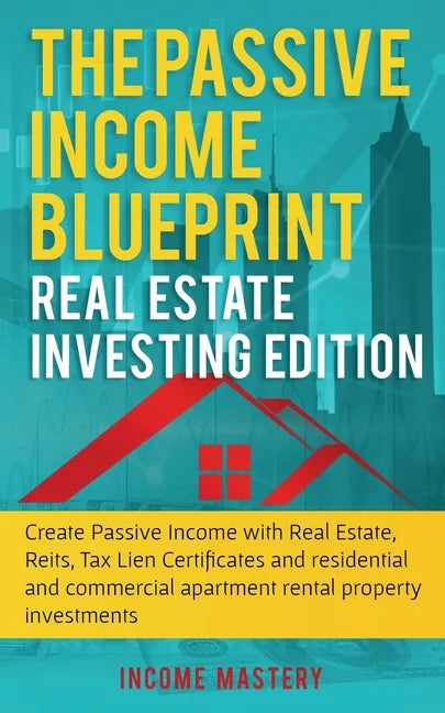 The Passive Income Blueprint: Real Estate Investing Edition: Create Passive Income with Real Estate, Reits, Tax Lien Certificates and Residential an - Paperback