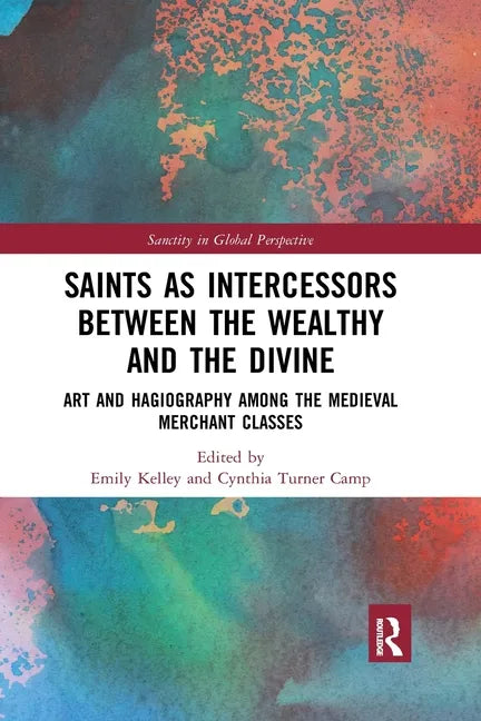 Saints as Intercessors Between the Wealthy and the Divine: Art and Hagiography Among the Medieval Merchant Classes - Paperback
