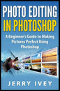 Photo Editing in Photoshop: A Beginner's Guide to Making Pictures Perfect Using Photoshop - Paperback