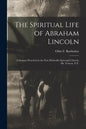 The Spiritual Life of Abraham Lincoln: a Sermon Preached in the First Methodist Episcopal Church, Mt. Vernon, N.Y. - Paperback