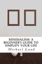 Minimalism: A Beginner's Guide to Simplify Your Life - Paperback