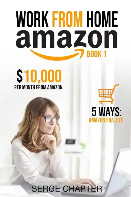 Work from Home Amazon Book 1: $10,000 per Month from Amazon - 5 Ways: Amazon FBA, Private Label, Retail Arbitrage, Delivery Fulfillment Warehouse As - Paperback