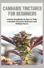 Cannabis Tinctures for Beginners: Concise Handbook on How to Make Cannabis Tinctures With Ease and Without Stress - Paperback