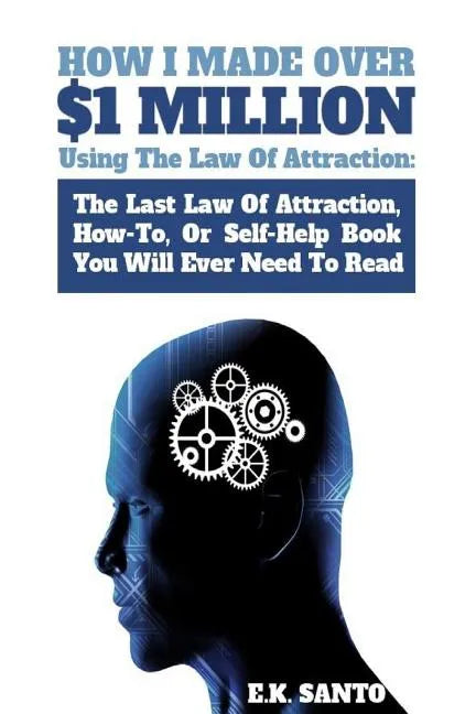 How I Made Over $1 Million Using The Law of Attraction: The Last Law of Attraction, How-To, or Self-Help Book You Will Ever Need to Read - Paperback