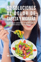 52 Soluciones Al Dolor De Cabeza y Migraña: 52 Recetas De Comidas Que Frenarán El Dolor y Sufrimiento Rápida Y Efectivamente - Paperback