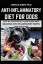 Anti-Inflammatory Diet for Dogs: Step by Step Guide to Quick and Easy Delicious Anti-Inflammatory Recipes for Your Dogs - Paperback