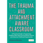 The Trauma and Attachment-Aware Classroom: A Practical Guide to Supporting Children Who Have Encountered Trauma and Adverse Childhood Experiences - Paperback