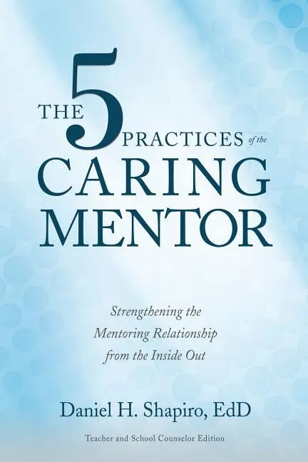 The 5 Practices of the Caring Mentor: Strengthening the Mentoring Relationship from the Inside Out - Paperback