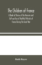 The Children of France: A Book of Stories of the Heroism and Self-sacrifice of Youthful Patriots of France During the Great War - Paperback