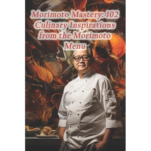 Morimoto Mastery: 102 Culinary Inspirations from the Morimoto Menu - Paperback