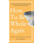 How to Be Whole Again: Defeat Fear of Abandonment, Anxiety, and Self-Doubt. Be an Emotionally Mature Adult Despite Coming from a Dysfunctional Family - Hardcover
