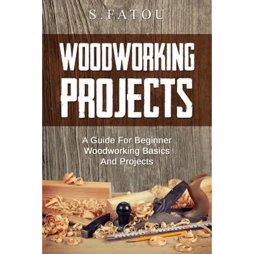 Woodworking Projects: A Guide for Beginner Woodworking Basics and Projects - Paperback