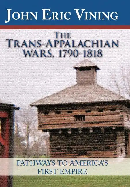 The Trans-Appalachian Wars, 1790-1818: Pathways to America's First Empire - Hardcover