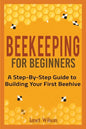 Beekeeping for Beginners: A Step-By-Step Guide to Building Your First Beehive - Paperback