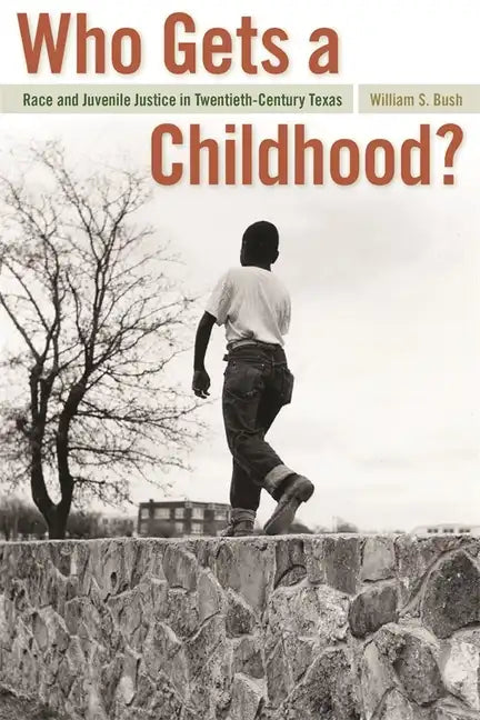 Who Gets a Childhood?: Race and Juvenile Justice in Twentieth-Century Texas - Paperback