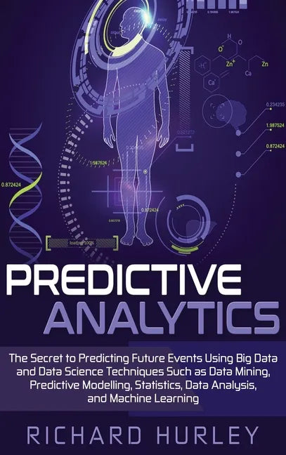 Predictive Analytics: The Secret to Predicting Future Events Using Big Data and Data Science Techniques Such as Data Mining, Predictive Mode - Hardcover
