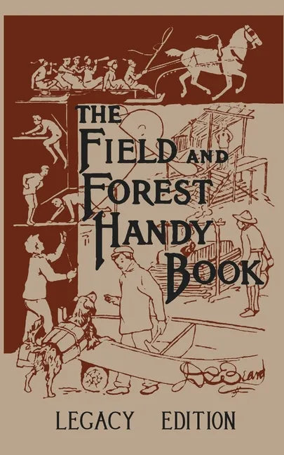 The Field And Forest Handy Book Legacy Edition: Dan Beard's Classic Manual On Things For Kids (And Adults) To Do In The Forest And Outdoors - Paperback