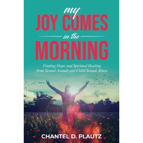 My Joy Comes in the Morning: Finding Hope and Spiritual Healing from Sexual Assault and Child Sexual Abuse - Paperback