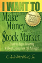 I WANT TO Make Money in the Stock Market: Learn to begin investing without losing your life savings! - Paperback