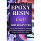 Epoxy Resin Craft For Beginners: Step by Step Techniques to Mastering and Creating Beautiful and Awesome Designs from Scratch to finish - Paperback