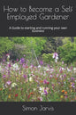 How to Become a Self Employed Gardener: A Guide to starting and running your own business - Paperback