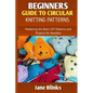 Beginners Guide to Circular Knitting Pattern: Mastering the Basic DIY Patterns and Projects for Newbies - Paperback