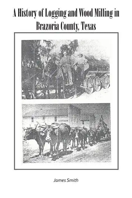A History of Logging and Wood Milling in Brazoria County, Texas - Paperback