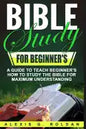 Bible Study for Beginner's: A Guide To Teach Beginner's How To Study The Bible For Maximum Understanding - Paperback