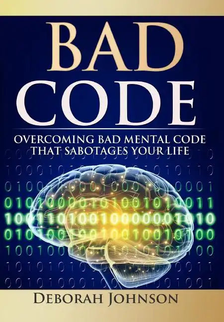 Bad Code: Overcoming Bad Mental Code that Sabotages Your Life - Hardcover