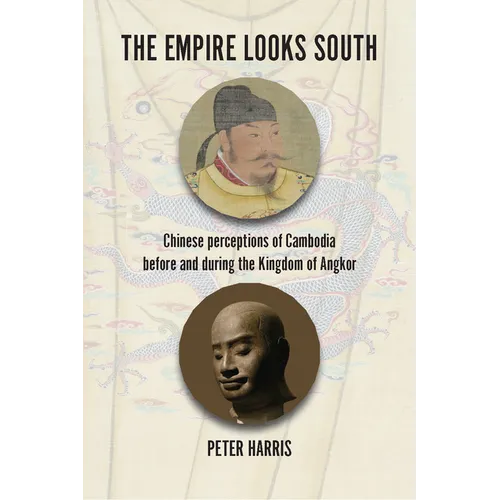 The Empire Looks South: Chinese Perceptions of Cambodia Before and During the Kingdom of Angkor - Hardcover