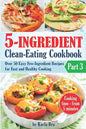 5-Ingredient Clean-Eating Cookbook: Over 50 Easy Few-Ingredients Recipes for Fast and Healthy Cooking. Part 3. Cooking time - from 5 minutes - Paperback