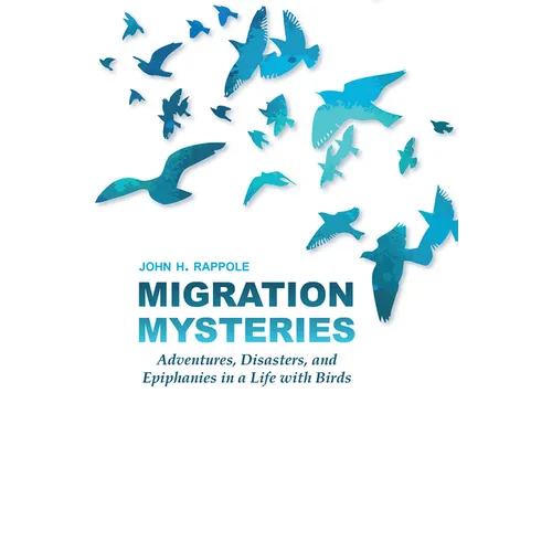 Migration Mysteries: Adventures, Disasters, and Epiphanies in a Life with Birds - Hardcover