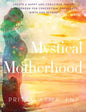 Mystical Motherhood: Create a Happy and Conscious Family: A Guidebook for Conception, Pregnancy, Birth and Beyond - Hardcover