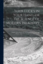 Your Luck's in Your Hand, or The Science of Modern Palmistry: Chiefly According to the Systems of D'Arpentigny and Desbarrolles, With Some Account of - Paperback