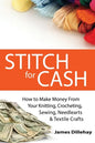 Stitch for Cash: How to Make Money from Your Knitting, Crochet, Sewing, Needlearts and Textile Crafts - Paperback