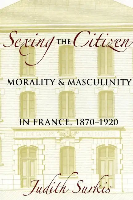 Sexing the Citizen: Morality and Masculinity in France, 1870-1920 - Hardcover