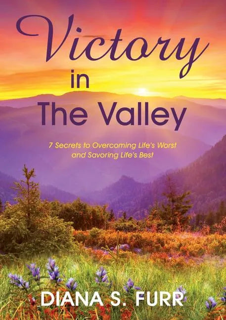Victory in The Valley: 7 Secrets to Overcoming Life's Worst and Savoring Life's Best - Paperback