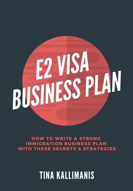 E2 Visa Business Plan: How To Write A Strong Immigration Business Plan With These Secrets and Strategies - Paperback