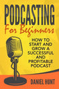 Podcasting for Beginners: How to Start and Grow a Successful and Profitable Podcast - Paperback