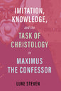 Imitation, Knowledge, and the Task of Christology in Maximus the Confessor - Hardcover