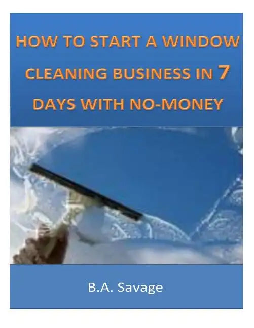 How To Start A Window Cleaning Business In 7 Days With No-Money - Paperback