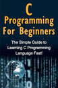 C Programming For Beginners: The Simple Guide to Learning C Programming Language Fast! - Paperback